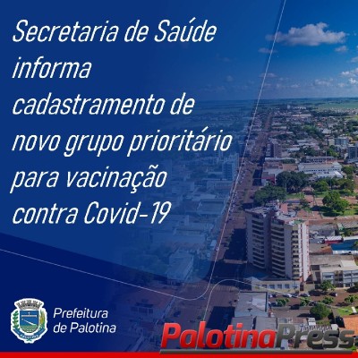 ATENÇÃO - Secretaria Municipal de Saúde de Palotina informa cadastramento de novo grupo prioritário para vacinação contra Covid-19.
